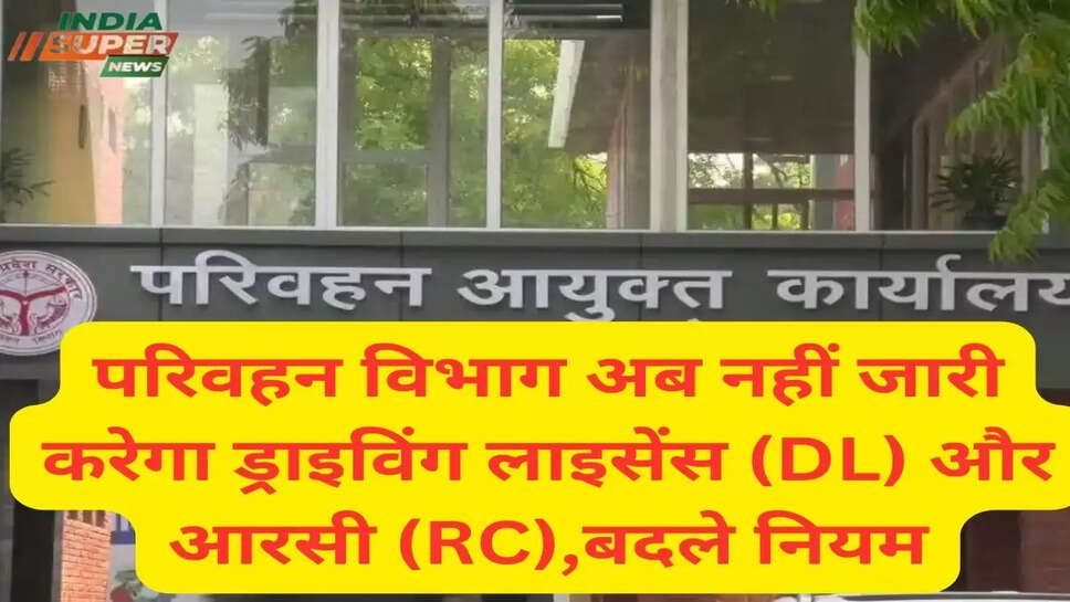 परिवहन विभाग अब नहीं जारी करेगा ड्राइविंग लाइसेंस (DL) और आरसी (RC),बदले नियम