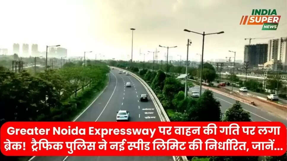 Greater Noida Expressway पर वाहन की गति पर लगा ब्रेक!  ट्रैफिक पुलिस ने नई स्पीड लिमिट की निर्धारित, जानें...