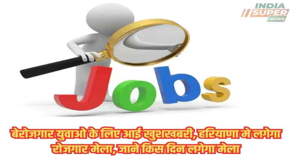 बेरोजगार युवाओ के लिए आई खुशखबरी, हरियाणा मे लगेगा रोजगार मेला, जाने किस दिन लगेगा मेला