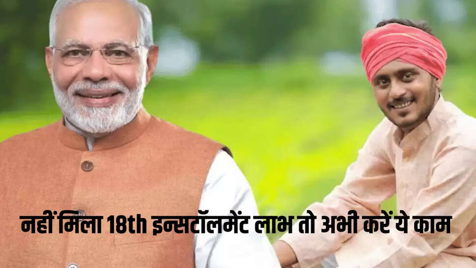 नहीं मिला 18th इन्सटॉलमेंट लाभ तो अभी करें ये काम 