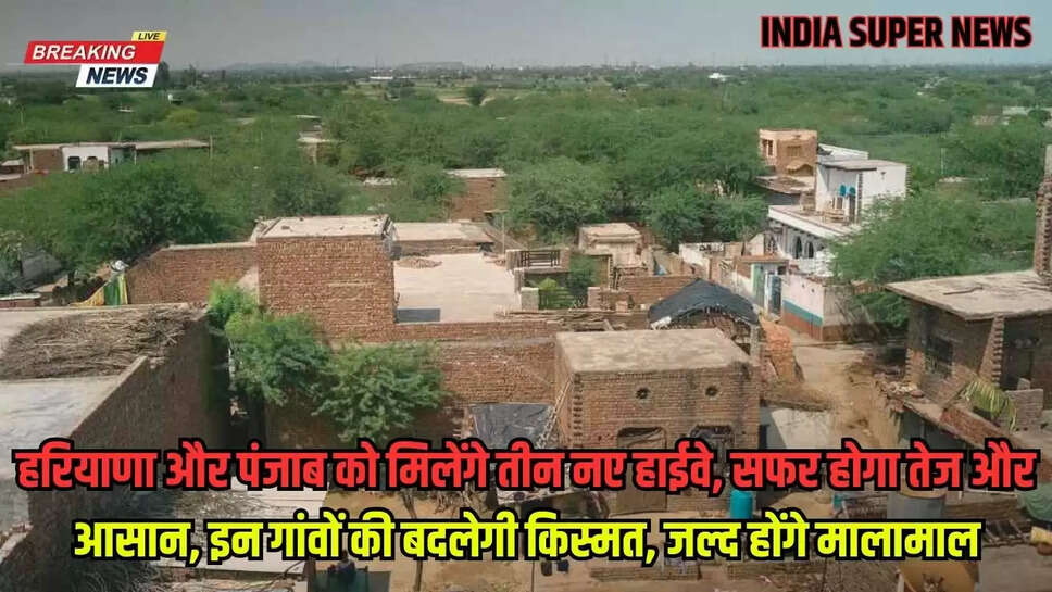 हरियाणा और पंजाब को मिलेंगे तीन नए हाईवे, सफर होगा तेज और आसान, इन गांवों की बदलेगी किस्मत, जल्द होंगे मालामाल