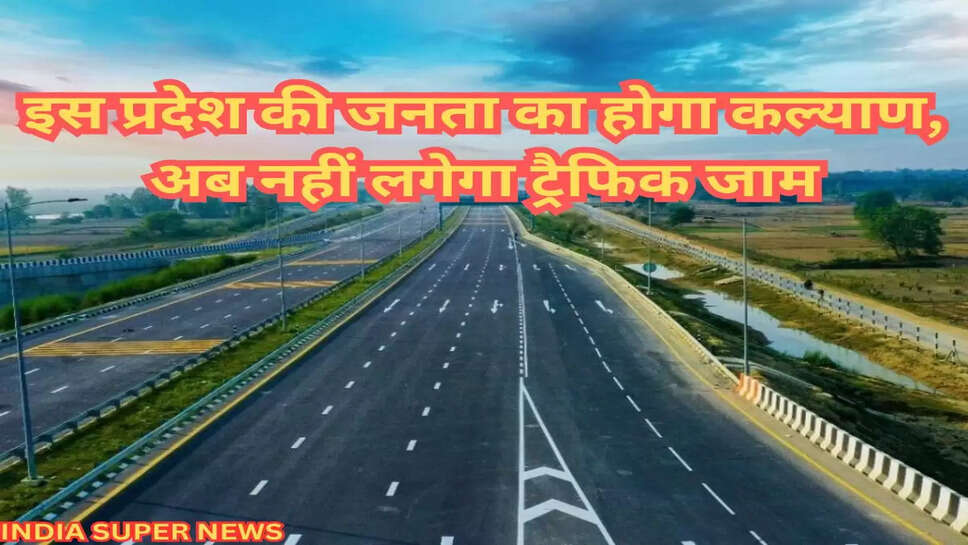 इस प्रदेश की जनता का होगा कल्याण, अब नहीं लगेगा ट्रैफिक जाम