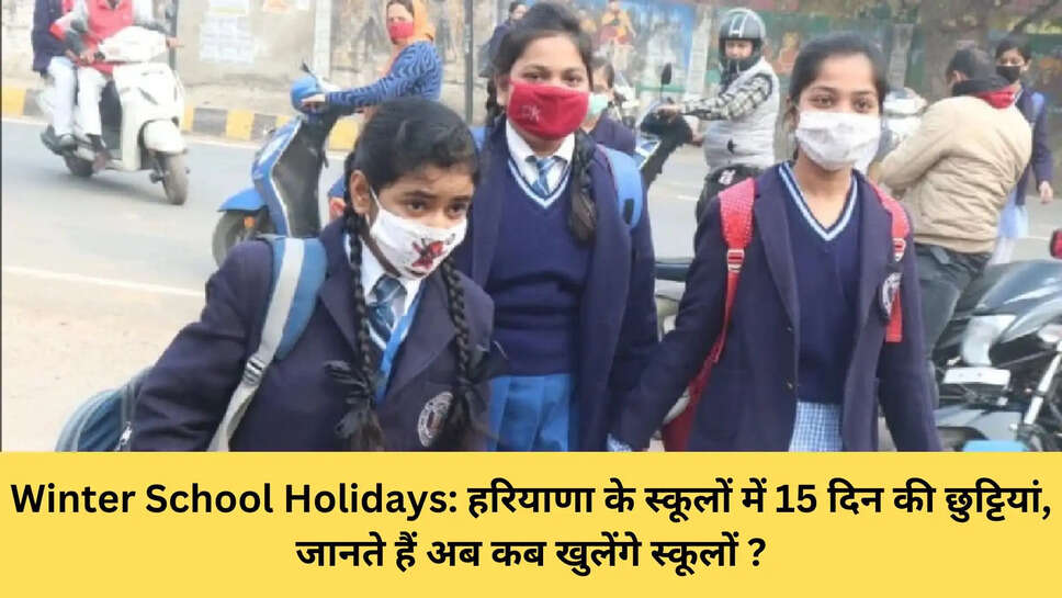 Winter School Holidays: हरियाणा के स्कूलों में 15 दिन की छुट्टियां, जानते हैं अब कब खुलेंगे स्कूलों ?
