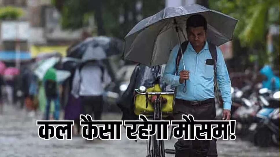 कल कैसा कैसा रहेगा मौसम! 