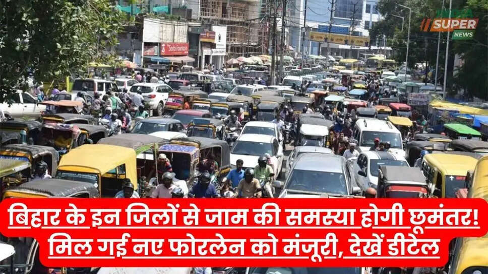 बिहार के इन जिलों से जाम की समस्या होगी छूमंतर! मिल गई नए फोरलेन को मंजूरी, देखें डीटेल