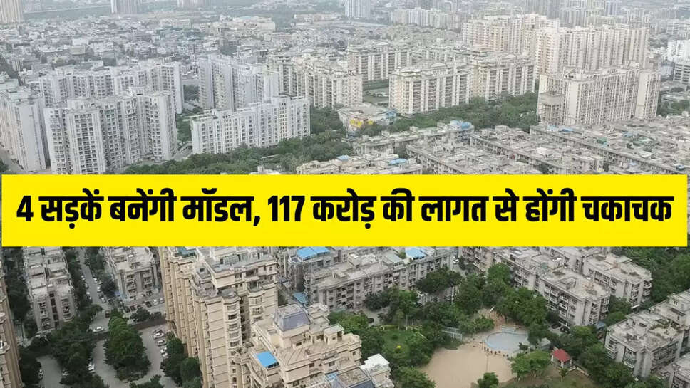 4 सड़कें बनेंगी मॉडल, 117 करोड़ की लागत से होंगी चकाचक