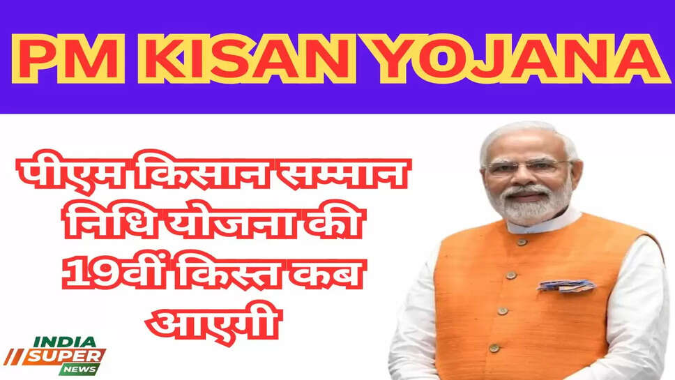 पीएम किसान सम्मान निधि योजना की 19वीं किस्त कब आएगी,