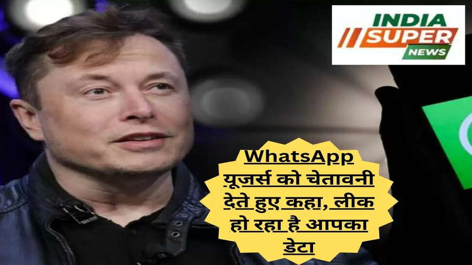 WhatsApp यूजर्स को चेतावनी देते हुए कहा, लीक हो रहा है आपका डेटा