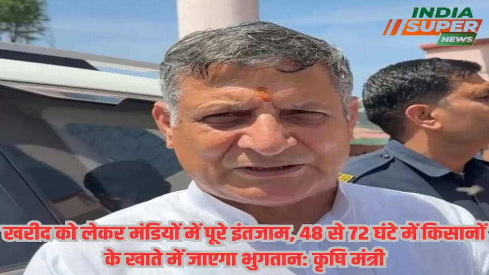 खरीद को लेकर मंडियों में पूरे इंतजाम, 48 से 72 घंटे में किसानों के खाते में जाएगा भुगतान: कृषि मंत्री