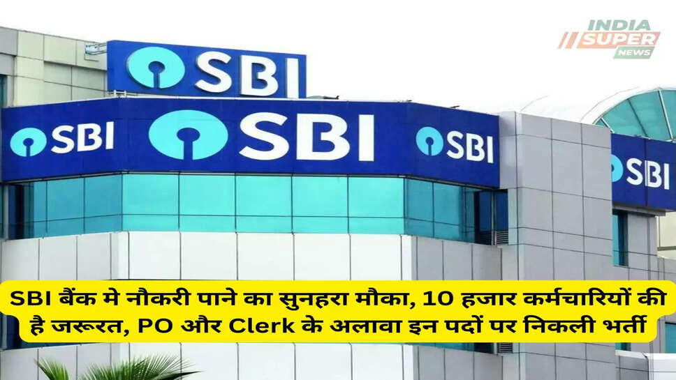 Jobs: SBI बैंक मे नौकरी पाने का सुनहरा मौका, 10 हजार कर्मचारियों की है जरूरत, PO और Clerk के अलावा इन पदों पर निकली भर्ती