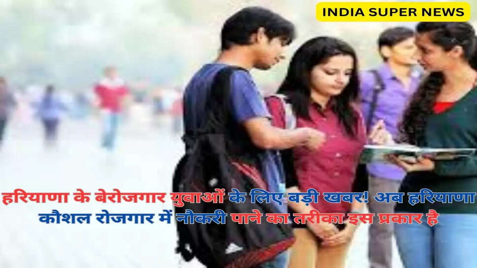 हरियाणा के बेरोजगार युवाओं के लिए बड़ी खबर! अब हरियाणा कौशल रोजगार में नौकरी पाने का तरीका इस प्रकार है