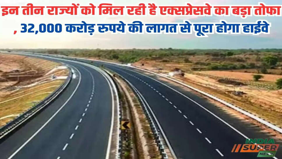 इन तीन राज्यों को मिल रही है एक्सप्रेसवे का बड़ा तोफा , 32,000 करोड़ रुपये की लागत से पूरा होगा हाईवे