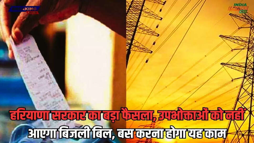 भारी बिजली बिल से परेशान? हरियाणा सरकार का बड़ा फैसला, उपभोक्ताओं को नहीं आएगा बिजली बिल, बस करना होगा यह काम